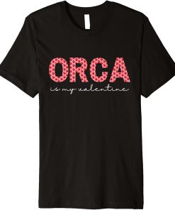 Orca Is My Valentine Heart Shape Orca Fish Valentine Premium T-Shirt